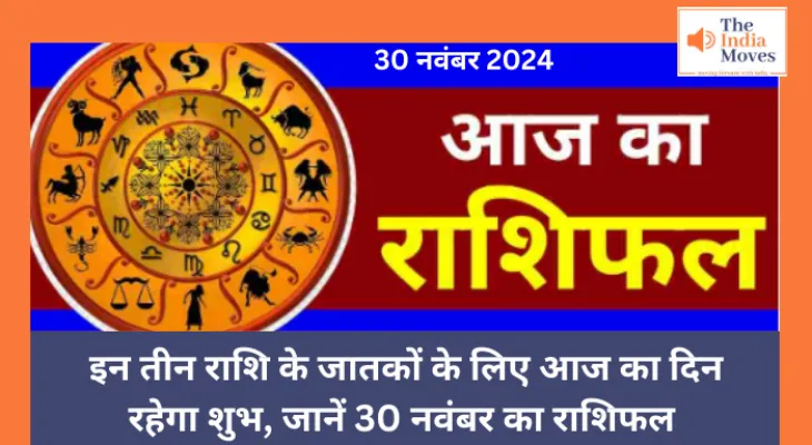 Aaj ka Rashifal, 30 November 2024 : इन तीन राशि के जातकों के लिए आज का दिन रहेगा शुभ, जानें 30 नवंबर का राशिफल