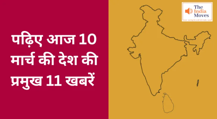 पढ़िए आज 10 मार्च की देश की प्रमुख 11 खबरें