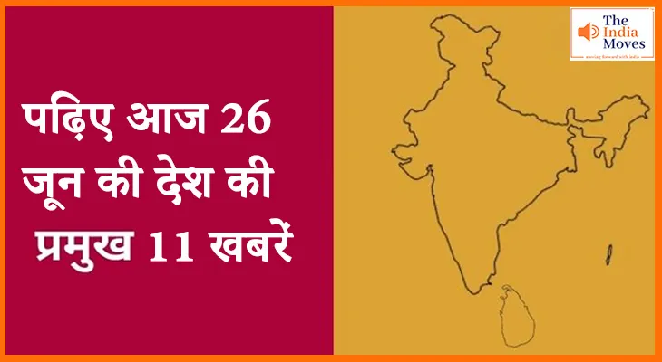 पढ़िए आज 26 जून की देश की प्रमुख 11 खबरें