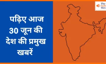 जानिए आज 30 जून की देश की प्रमुख खबरें