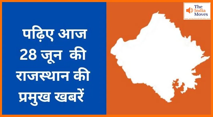 पढ़िए आज 28 जून की राजस्थान की प्रमुख खबरें