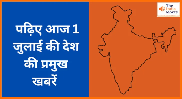 पढ़िए आज 1 जुलाई की देश की प्रमुख खबरें