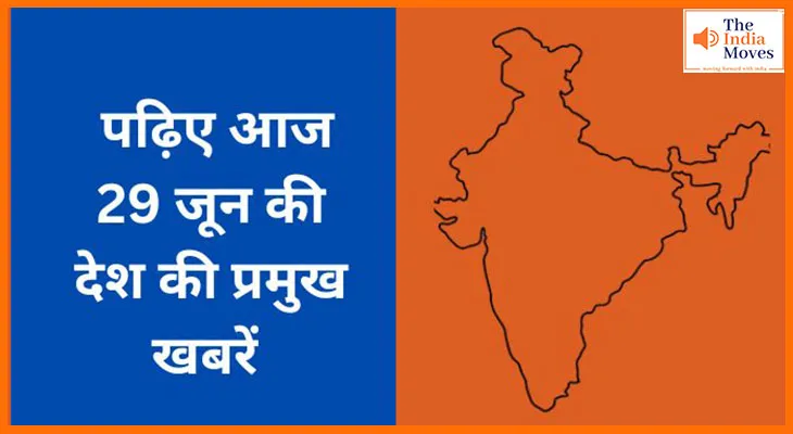 पढ़िए आज 29 जून की देश की प्रमुख खबरें