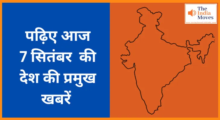 पढ़िए आज 7 सितंबर की देश की प्रमुख खबरें